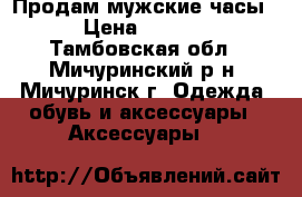 Продам мужские часы  › Цена ­ 1 000 - Тамбовская обл., Мичуринский р-н, Мичуринск г. Одежда, обувь и аксессуары » Аксессуары   